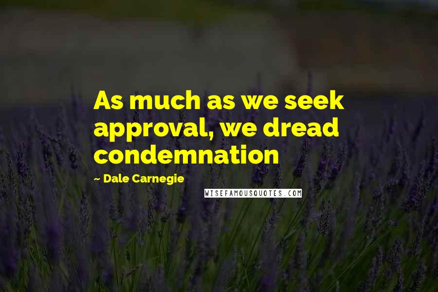 Dale Carnegie Quotes: As much as we seek approval, we dread condemnation