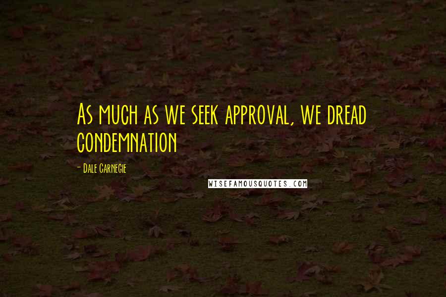 Dale Carnegie Quotes: As much as we seek approval, we dread condemnation
