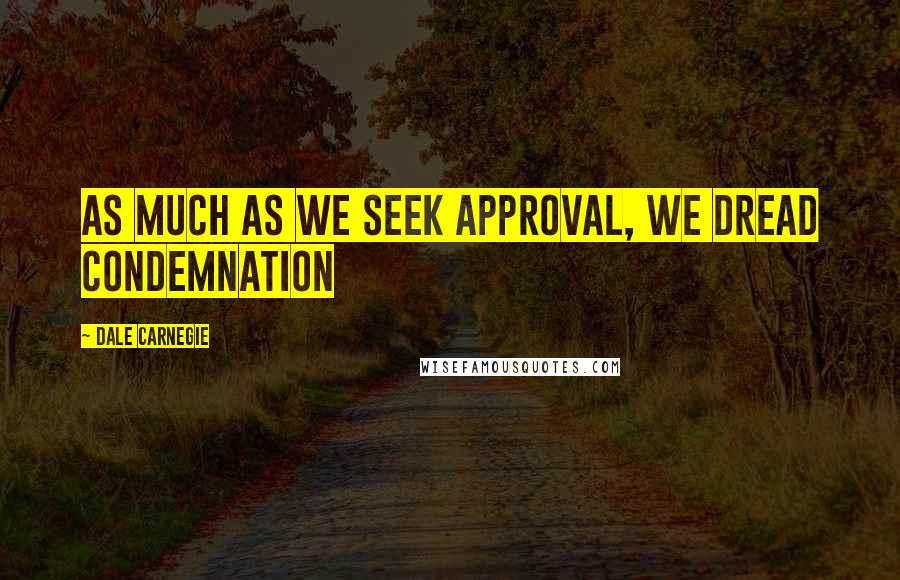 Dale Carnegie Quotes: As much as we seek approval, we dread condemnation