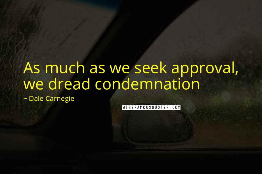 Dale Carnegie Quotes: As much as we seek approval, we dread condemnation