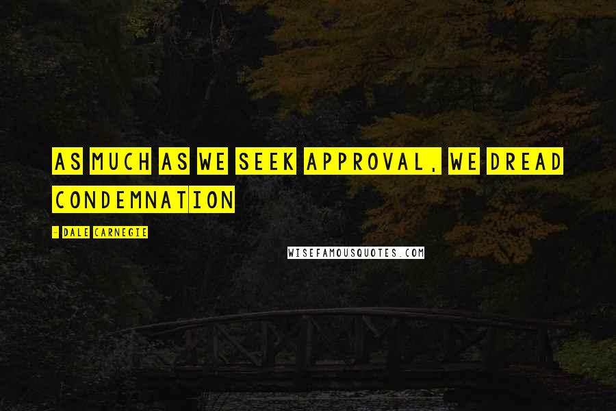 Dale Carnegie Quotes: As much as we seek approval, we dread condemnation
