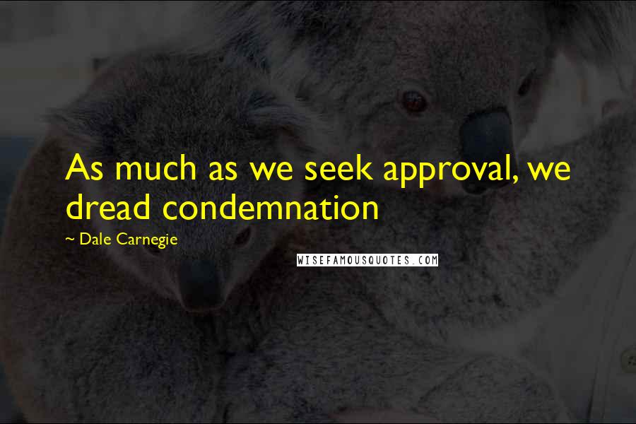Dale Carnegie Quotes: As much as we seek approval, we dread condemnation