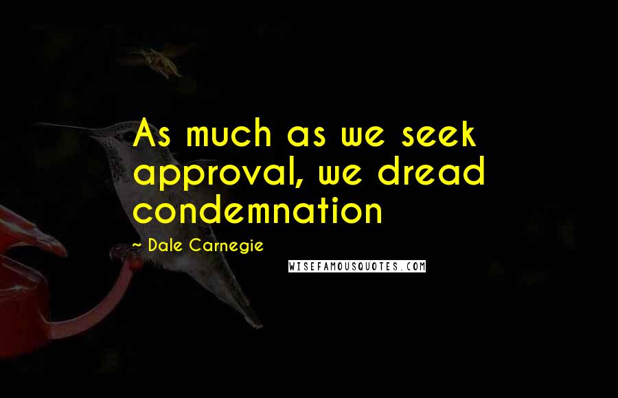 Dale Carnegie Quotes: As much as we seek approval, we dread condemnation