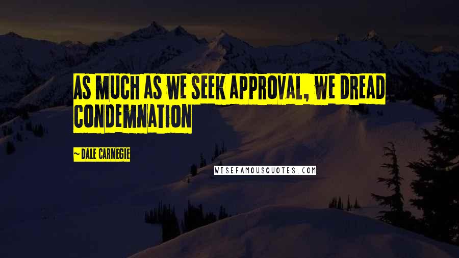 Dale Carnegie Quotes: As much as we seek approval, we dread condemnation