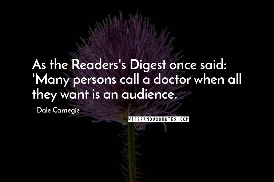 Dale Carnegie Quotes: As the Readers's Digest once said: 'Many persons call a doctor when all they want is an audience.