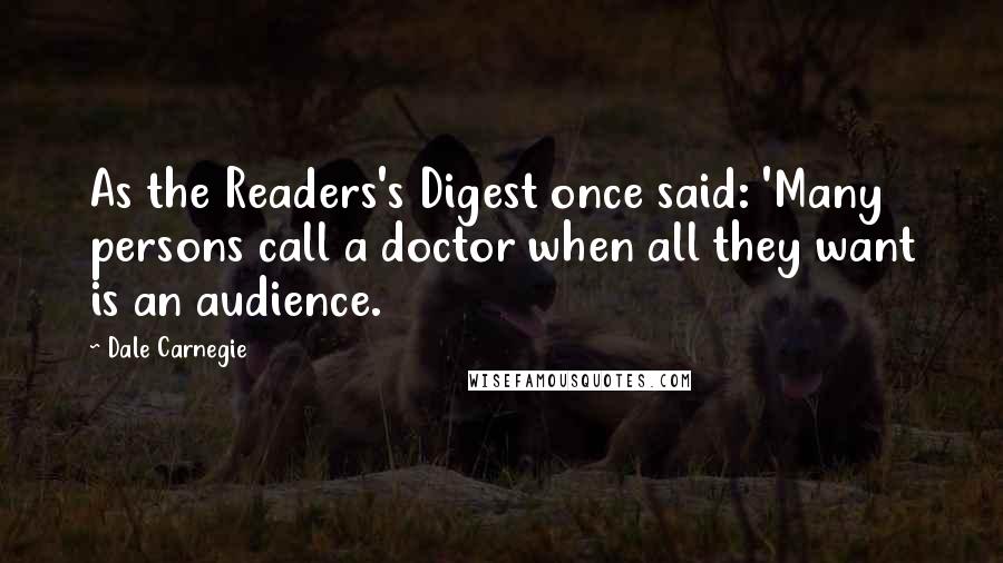 Dale Carnegie Quotes: As the Readers's Digest once said: 'Many persons call a doctor when all they want is an audience.