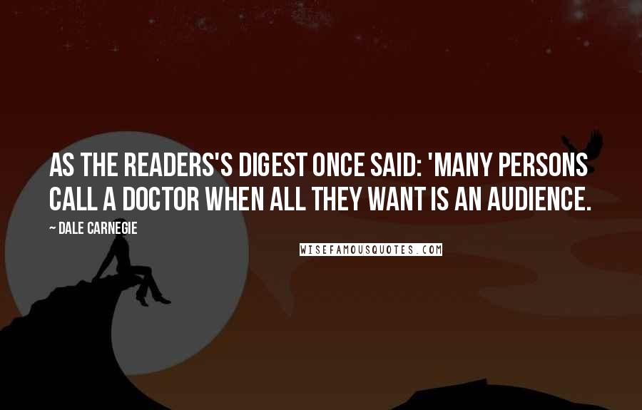 Dale Carnegie Quotes: As the Readers's Digest once said: 'Many persons call a doctor when all they want is an audience.