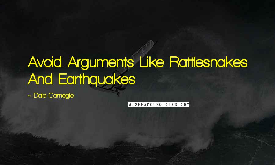 Dale Carnegie Quotes: Avoid Arguments Like Rattlesnakes And Earthquakes