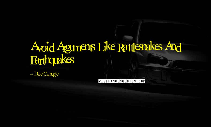 Dale Carnegie Quotes: Avoid Arguments Like Rattlesnakes And Earthquakes