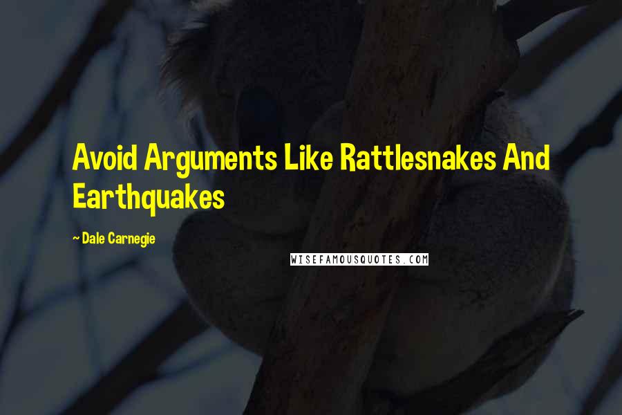 Dale Carnegie Quotes: Avoid Arguments Like Rattlesnakes And Earthquakes