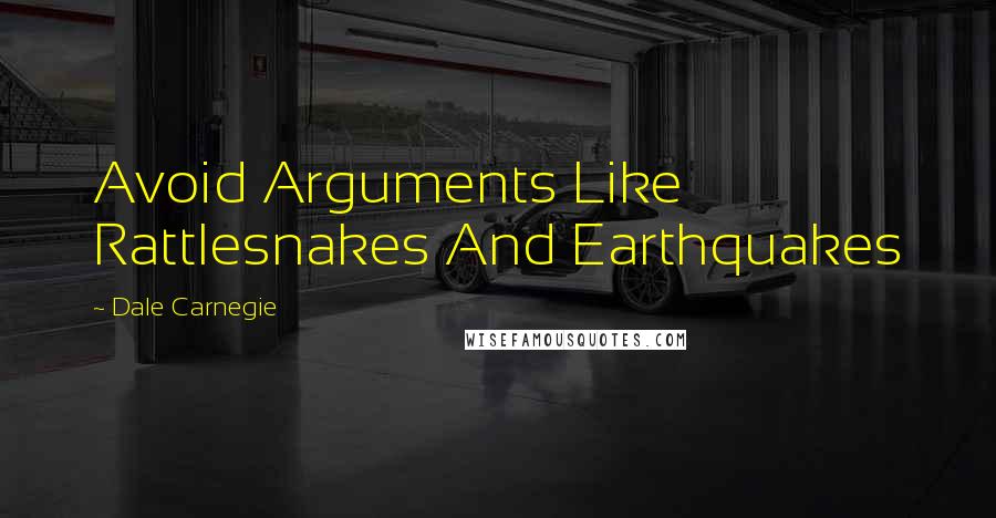 Dale Carnegie Quotes: Avoid Arguments Like Rattlesnakes And Earthquakes