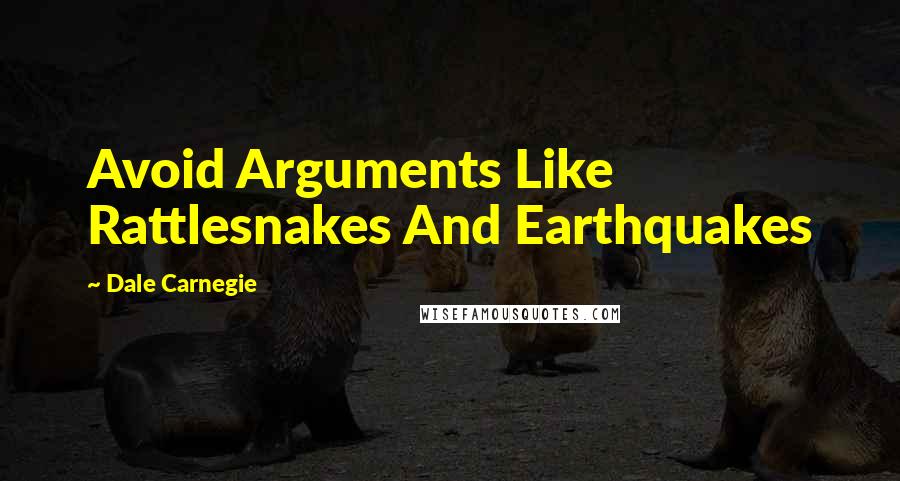 Dale Carnegie Quotes: Avoid Arguments Like Rattlesnakes And Earthquakes