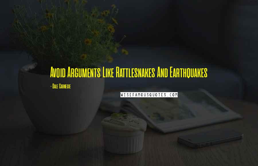 Dale Carnegie Quotes: Avoid Arguments Like Rattlesnakes And Earthquakes