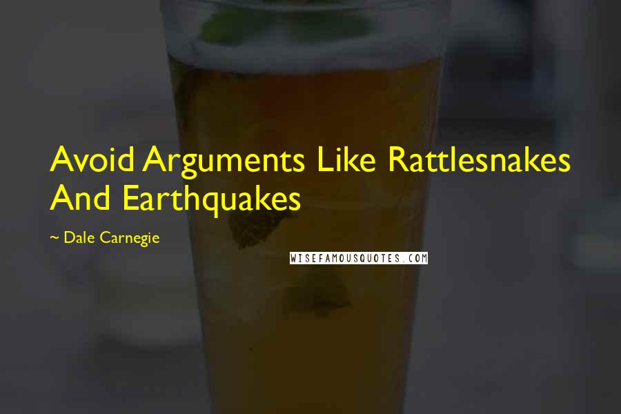 Dale Carnegie Quotes: Avoid Arguments Like Rattlesnakes And Earthquakes