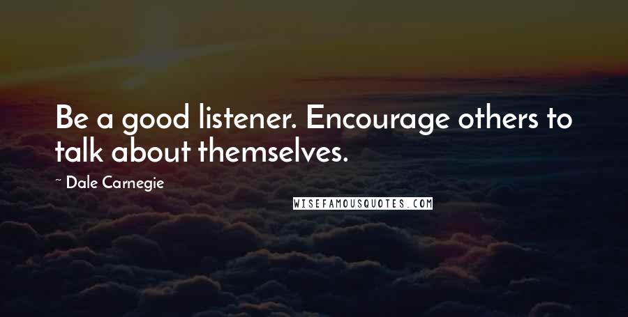 Dale Carnegie Quotes: Be a good listener. Encourage others to talk about themselves.