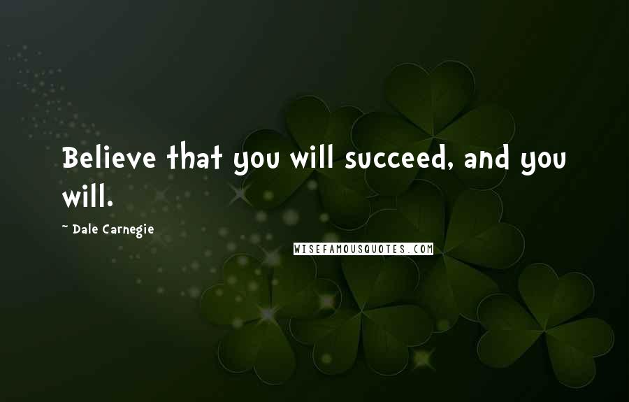 Dale Carnegie Quotes: Believe that you will succeed, and you will.