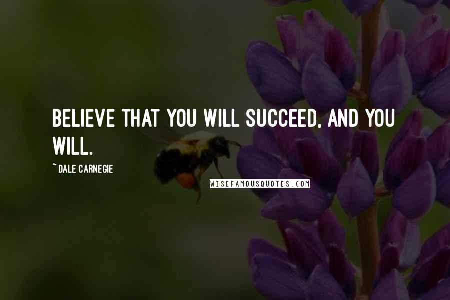 Dale Carnegie Quotes: Believe that you will succeed, and you will.