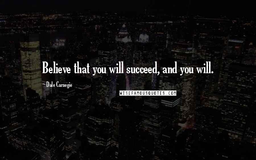 Dale Carnegie Quotes: Believe that you will succeed, and you will.