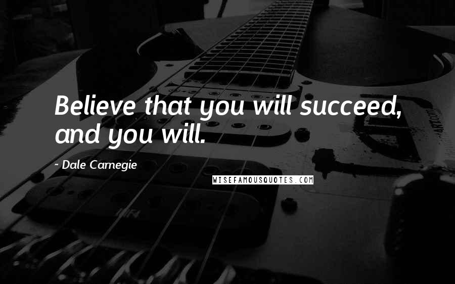 Dale Carnegie Quotes: Believe that you will succeed, and you will.