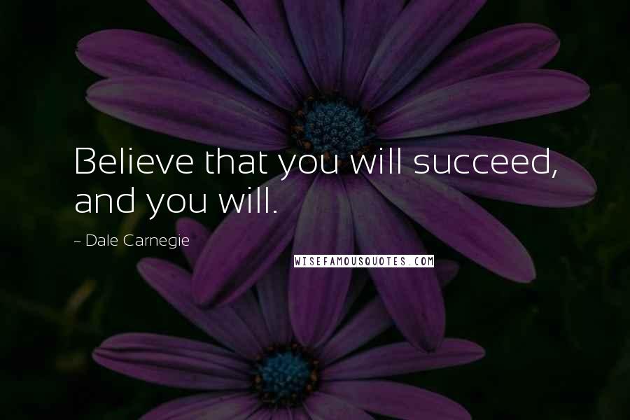 Dale Carnegie Quotes: Believe that you will succeed, and you will.