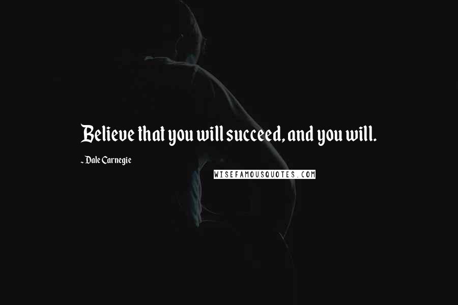 Dale Carnegie Quotes: Believe that you will succeed, and you will.