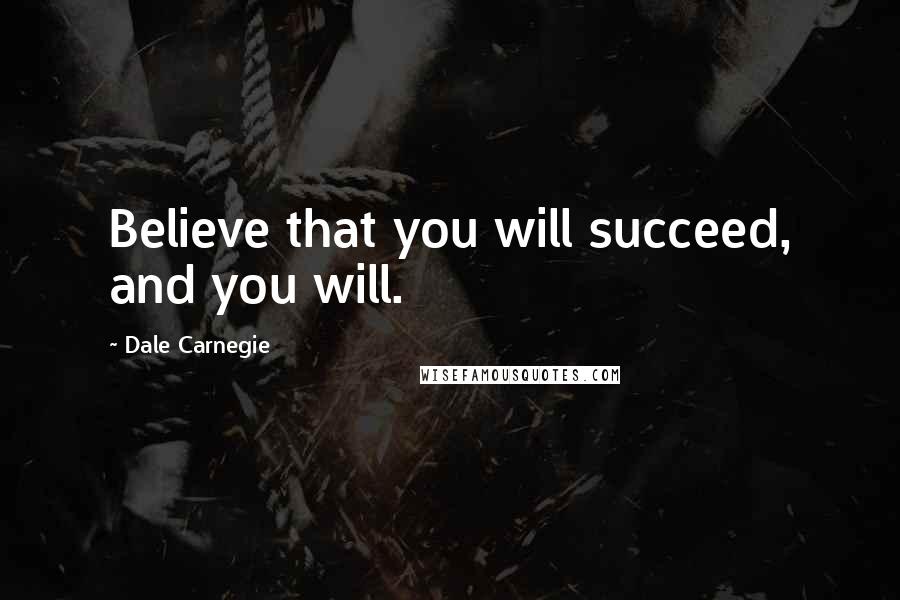 Dale Carnegie Quotes: Believe that you will succeed, and you will.