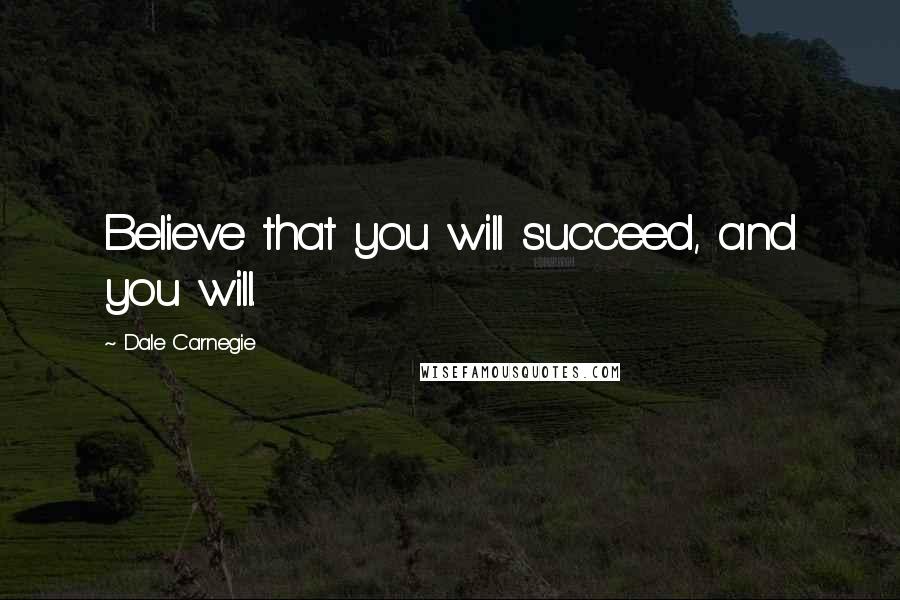 Dale Carnegie Quotes: Believe that you will succeed, and you will.