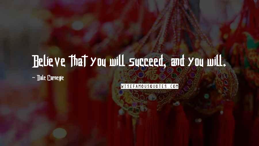 Dale Carnegie Quotes: Believe that you will succeed, and you will.