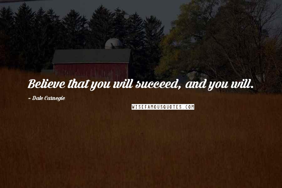 Dale Carnegie Quotes: Believe that you will succeed, and you will.