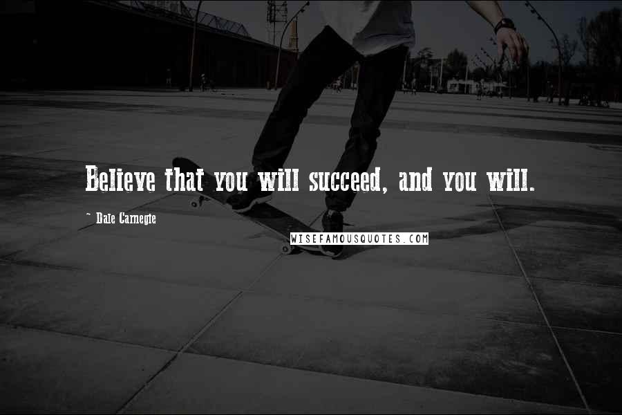 Dale Carnegie Quotes: Believe that you will succeed, and you will.