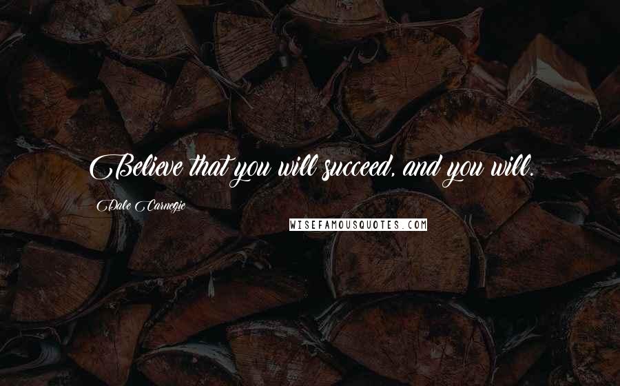 Dale Carnegie Quotes: Believe that you will succeed, and you will.