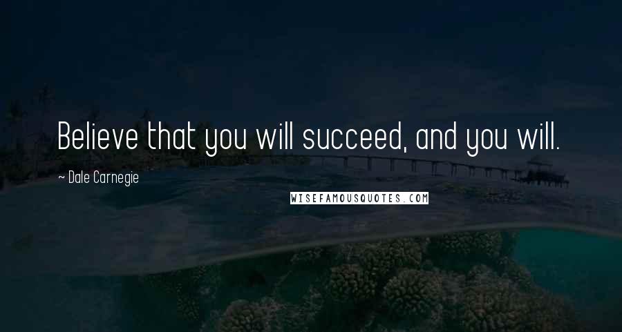 Dale Carnegie Quotes: Believe that you will succeed, and you will.