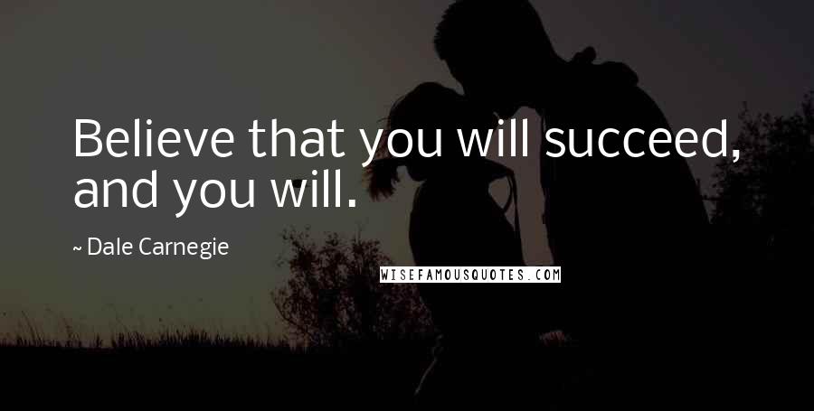 Dale Carnegie Quotes: Believe that you will succeed, and you will.