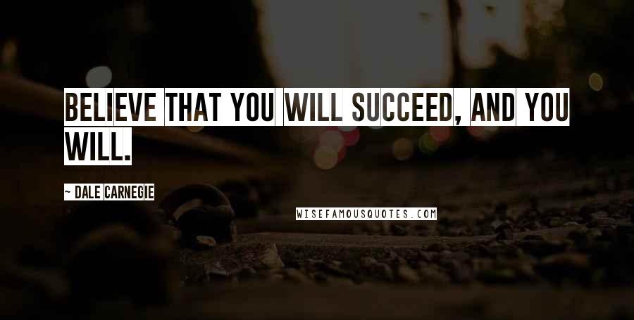 Dale Carnegie Quotes: Believe that you will succeed, and you will.