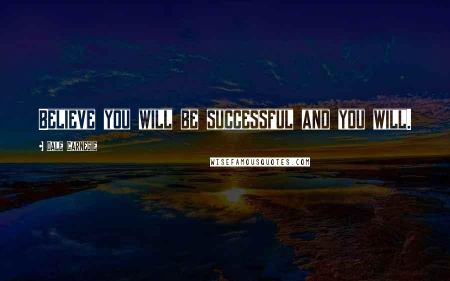 Dale Carnegie Quotes: Believe you will be successful and you will.