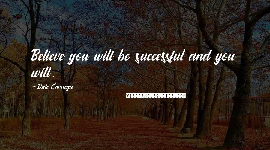 Dale Carnegie Quotes: Believe you will be successful and you will.