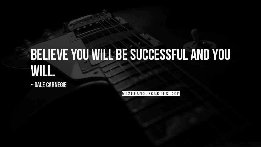 Dale Carnegie Quotes: Believe you will be successful and you will.