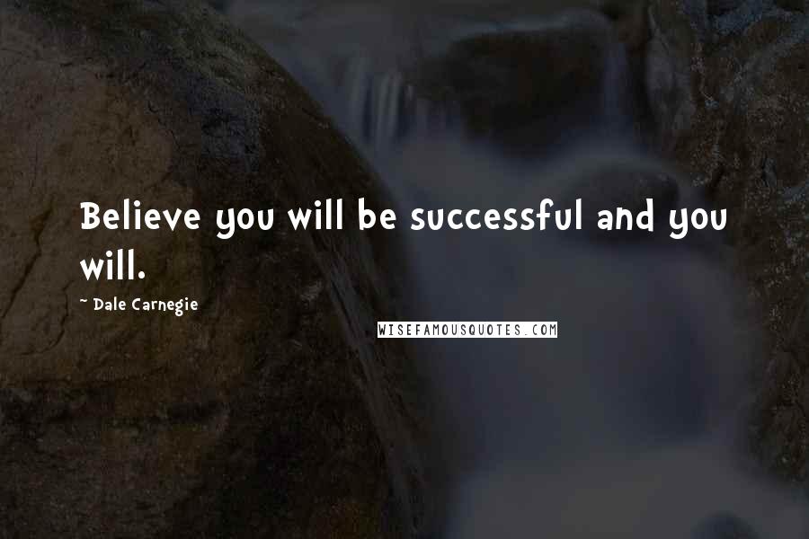 Dale Carnegie Quotes: Believe you will be successful and you will.