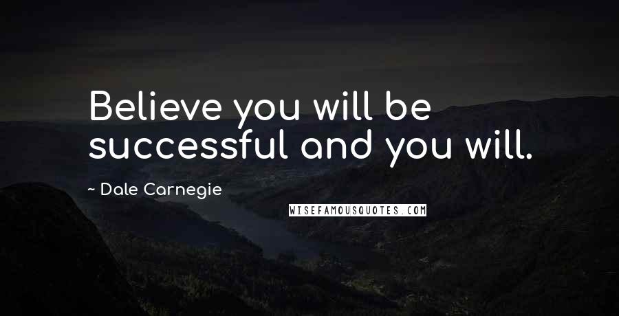 Dale Carnegie Quotes: Believe you will be successful and you will.