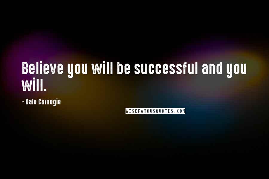 Dale Carnegie Quotes: Believe you will be successful and you will.