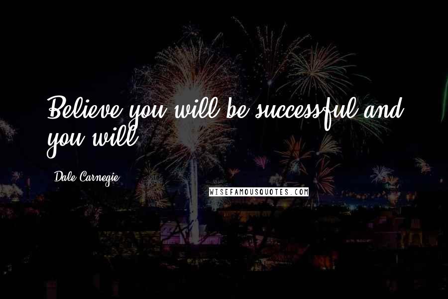 Dale Carnegie Quotes: Believe you will be successful and you will.