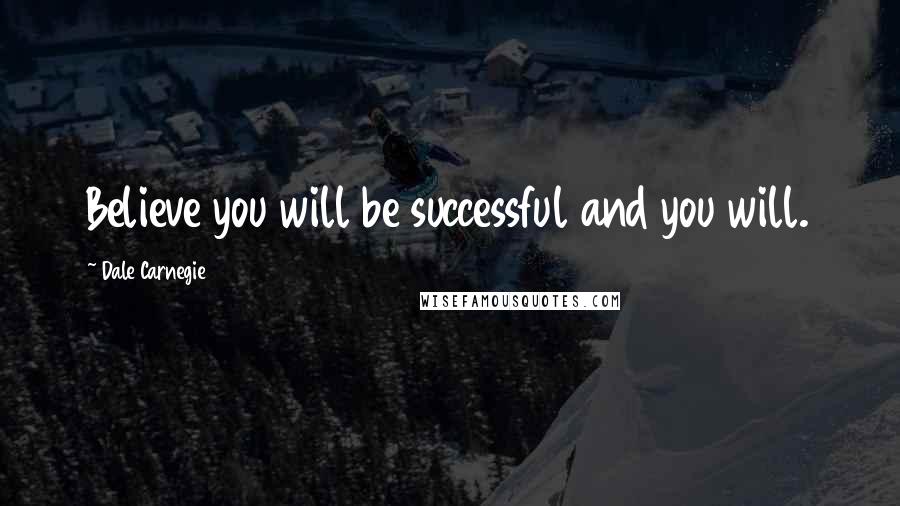 Dale Carnegie Quotes: Believe you will be successful and you will.