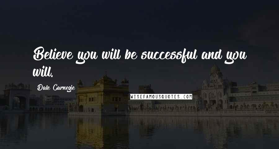 Dale Carnegie Quotes: Believe you will be successful and you will.