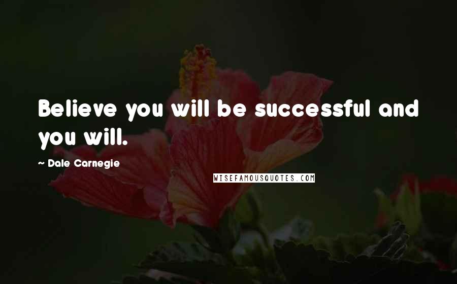 Dale Carnegie Quotes: Believe you will be successful and you will.