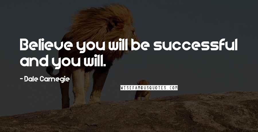 Dale Carnegie Quotes: Believe you will be successful and you will.