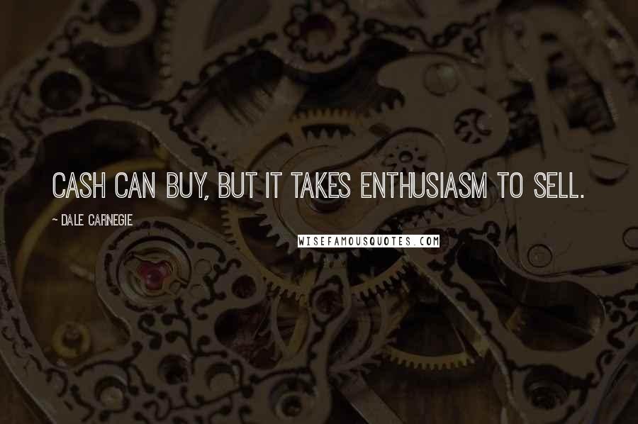 Dale Carnegie Quotes: Cash can buy, but it takes enthusiasm to sell.