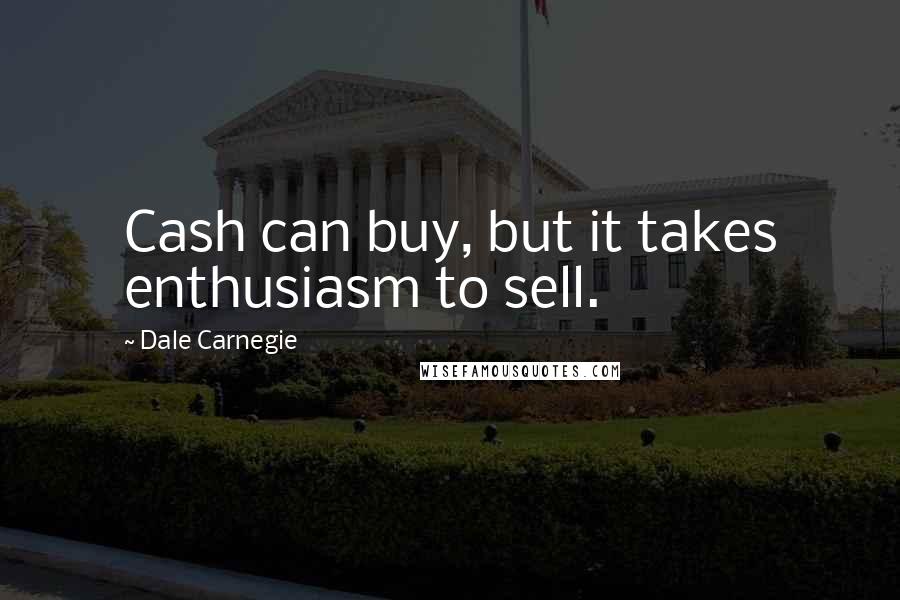 Dale Carnegie Quotes: Cash can buy, but it takes enthusiasm to sell.