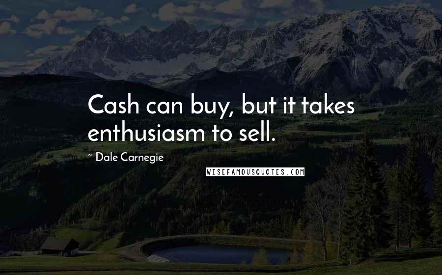 Dale Carnegie Quotes: Cash can buy, but it takes enthusiasm to sell.