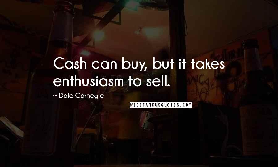 Dale Carnegie Quotes: Cash can buy, but it takes enthusiasm to sell.