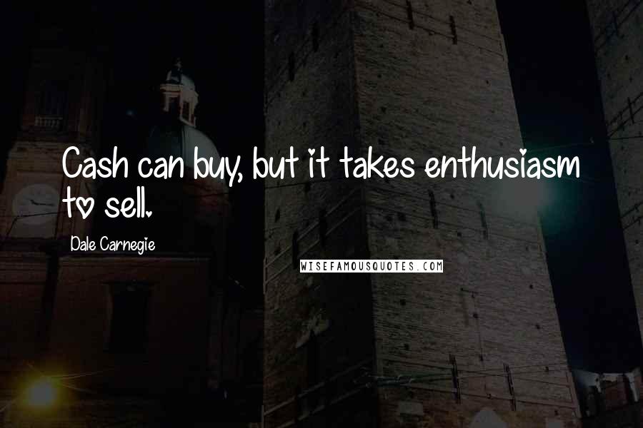 Dale Carnegie Quotes: Cash can buy, but it takes enthusiasm to sell.